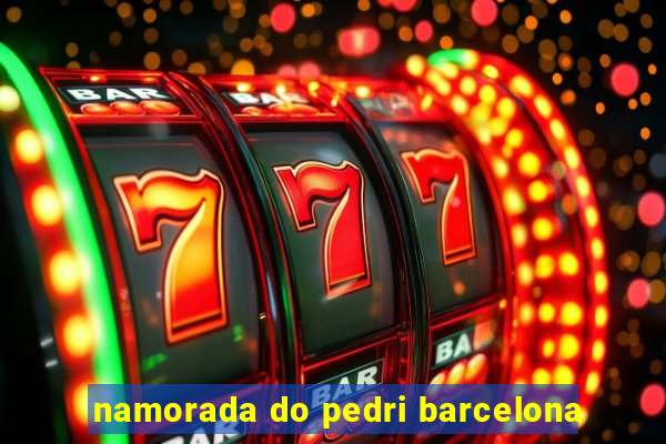 namorada do pedri barcelona